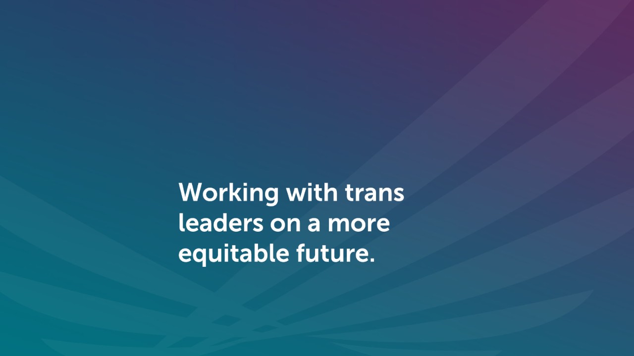 Working with trans leaders on a more equitable future.